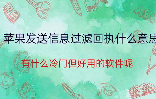 苹果发送信息过滤回执什么意思 有什么冷门但好用的软件呢？